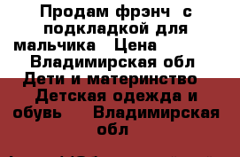 Продам фрэнч  с подкладкой для мальчика › Цена ­ 1 000 - Владимирская обл. Дети и материнство » Детская одежда и обувь   . Владимирская обл.